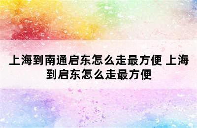 上海到南通启东怎么走最方便 上海到启东怎么走最方便